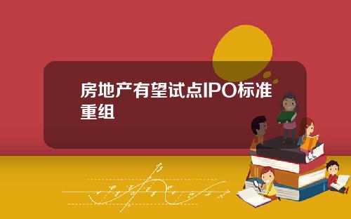 房地产有望试点IPO标准重组