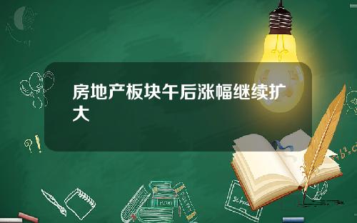 房地产板块午后涨幅继续扩大