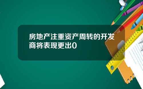 房地产注重资产周转的开发商将表现更出0