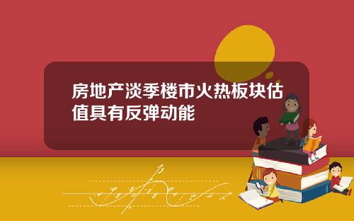 房地产淡季楼市火热板块估值具有反弹动能