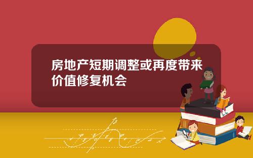 房地产短期调整或再度带来价值修复机会