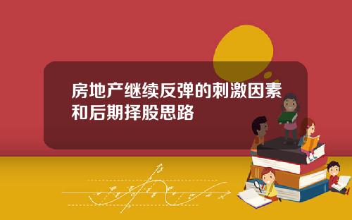 房地产继续反弹的刺激因素和后期择股思路
