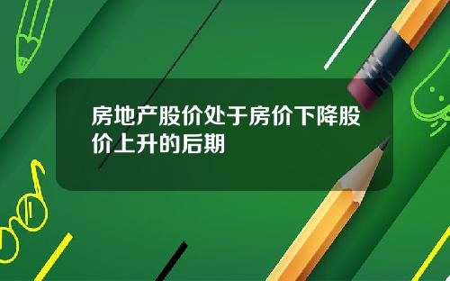 房地产股价处于房价下降股价上升的后期
