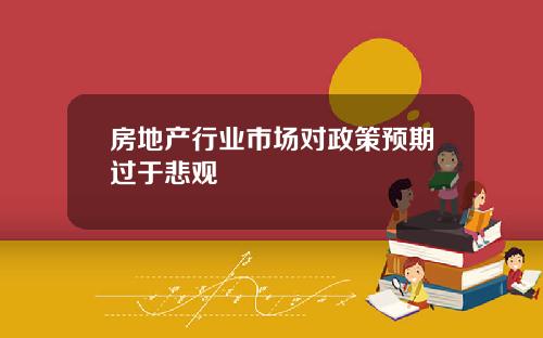 房地产行业市场对政策预期过于悲观