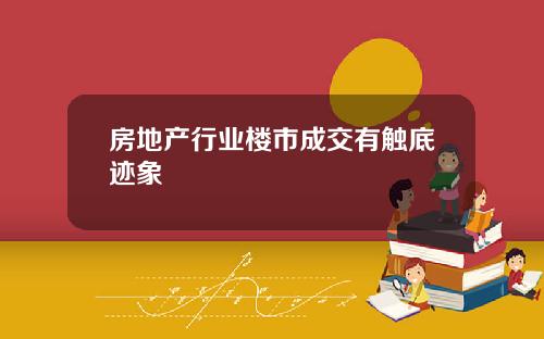 房地产行业楼市成交有触底迹象