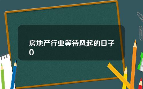 房地产行业等待风起的日子0