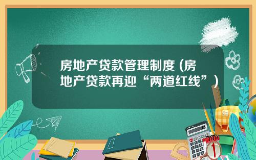 房地产贷款管理制度 (房地产贷款再迎“两道红线”)