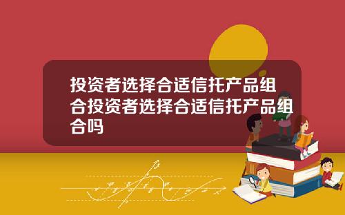 投资者选择合适信托产品组合投资者选择合适信托产品组合吗