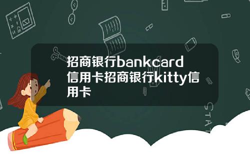 招商银行bankcard信用卡招商银行kitty信用卡