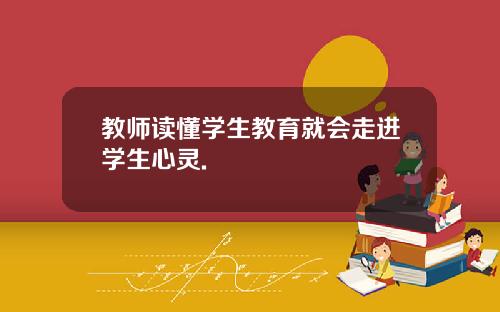 教师读懂学生教育就会走进学生心灵.