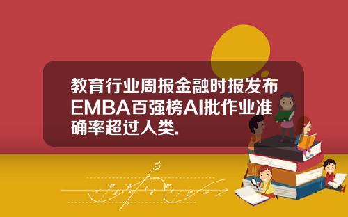 教育行业周报金融时报发布EMBA百强榜AI批作业准确率超过人类.