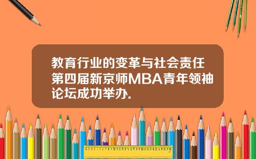 教育行业的变革与社会责任第四届新京师MBA青年领袖论坛成功举办.