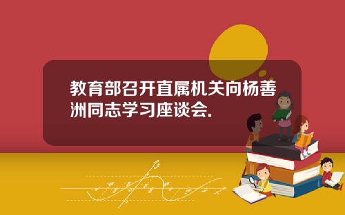 教育部召开直属机关向杨善洲同志学习座谈会.