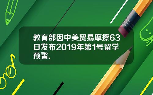教育部因中美贸易摩擦63日发布2019年第1号留学预警.