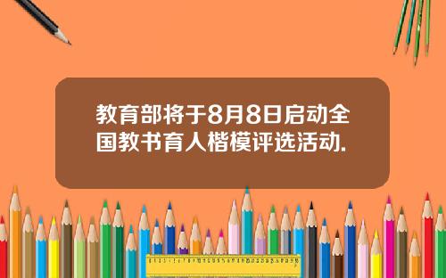 教育部将于8月8日启动全国教书育人楷模评选活动.