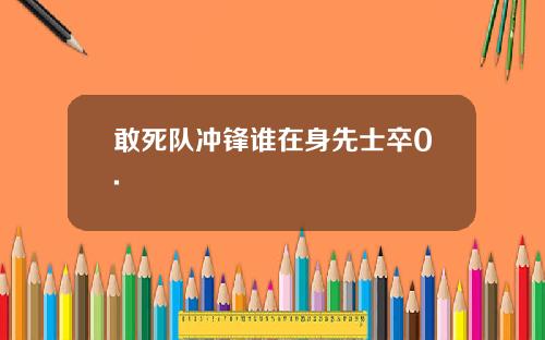 敢死队冲锋谁在身先士卒0.