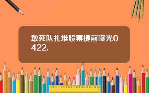 敢死队扎堆股票提前曝光0422.