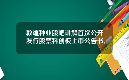 敦煌种业股吧讲解首次公开发行股票科创板上市公告书.