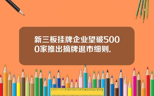 新三板挂牌企业望破5000家推出摘牌退市细则.
