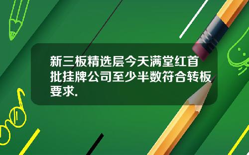 新三板精选层今天满堂红首批挂牌公司至少半数符合转板要求.