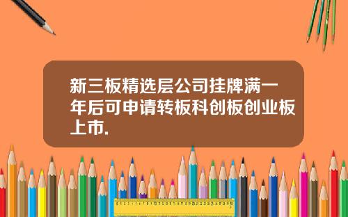 新三板精选层公司挂牌满一年后可申请转板科创板创业板上市.