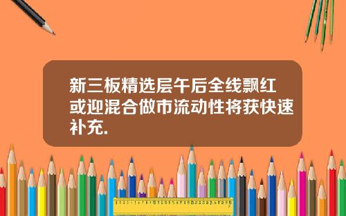 新三板精选层午后全线飘红或迎混合做市流动性将获快速补充.