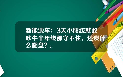 新能源车：3天小阳线就敢吹牛半年线都守不住，还谈什么翻盘？.