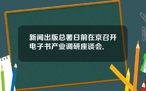 新闻出版总署日前在京召开电子书产业调研座谈会.