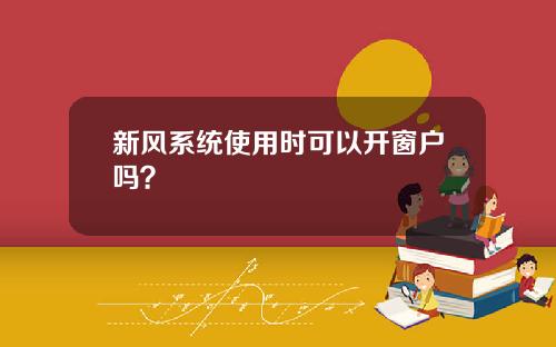 新风系统使用时可以开窗户吗？