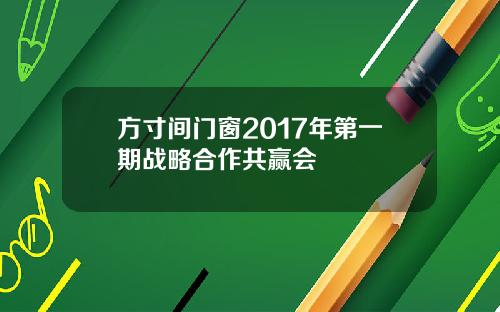 方寸间门窗2017年第一期战略合作共赢会