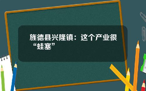 旌德县兴隆镇：这个产业很“蛙塞”