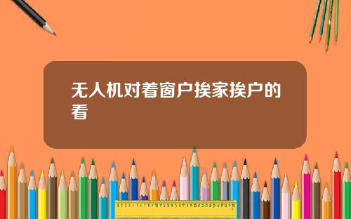 无人机对着窗户挨家挨户的看