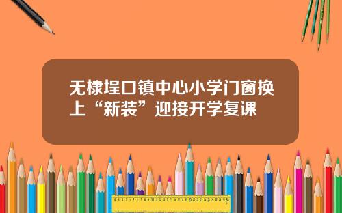 无棣埕口镇中心小学门窗换上“新装”迎接开学复课
