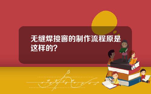 无缝焊接窗的制作流程原是这样的？