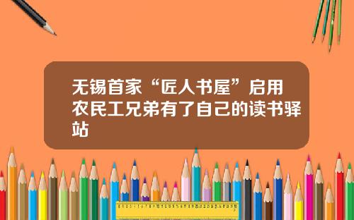 无锡首家“匠人书屋”启用农民工兄弟有了自己的读书驿站
