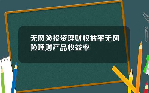 无风险投资理财收益率无风险理财产品收益率