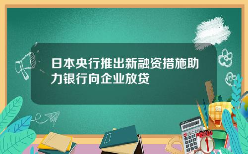 日本央行推出新融资措施助力银行向企业放贷
