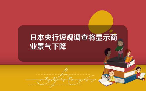 日本央行短观调查将显示商业景气下降
