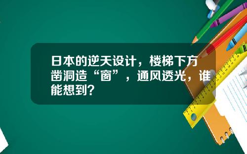 日本的逆天设计，楼梯下方凿洞造“窗”，通风透光，谁能想到？