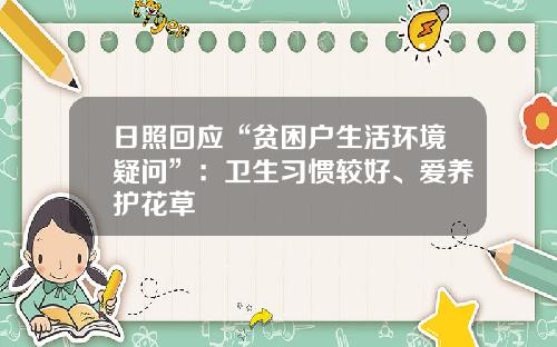 日照回应“贫困户生活环境疑问”：卫生习惯较好、爱养护花草