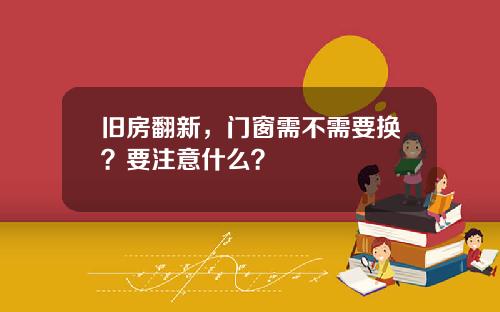 旧房翻新，门窗需不需要换？要注意什么？