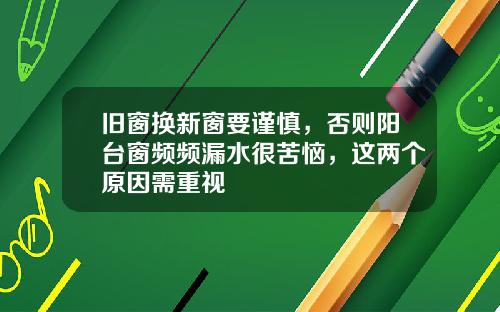 旧窗换新窗要谨慎，否则阳台窗频频漏水很苦恼，这两个原因需重视