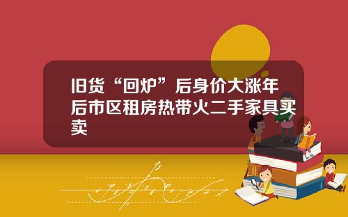 旧货“回炉”后身价大涨年后市区租房热带火二手家具买卖