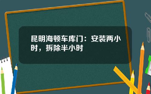 昆明海顿车库门：安装两小时，拆除半小时