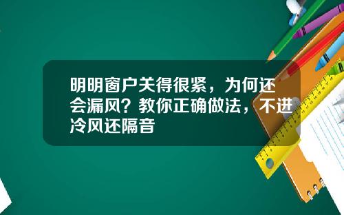 明明窗户关得很紧，为何还会漏风？教你正确做法，不进冷风还隔音