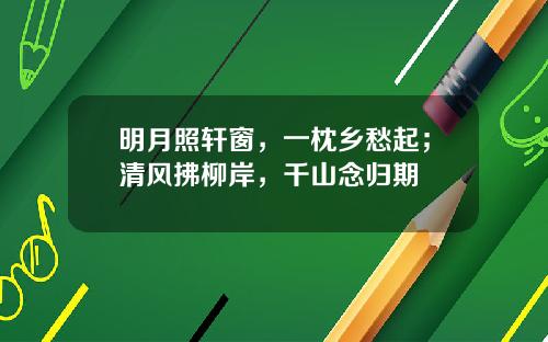 明月照轩窗，一枕乡愁起；清风拂柳岸，千山念归期