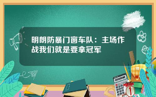 明朗防暴门窗车队：主场作战我们就是要拿冠军