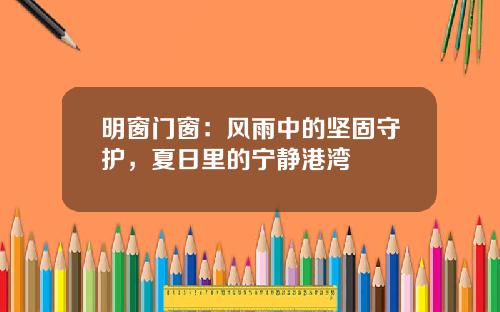 明窗门窗：风雨中的坚固守护，夏日里的宁静港湾