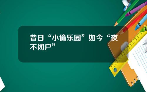 昔日“小偷乐园”如今“夜不闭户”