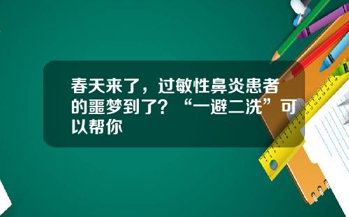 春天来了，过敏性鼻炎患者的噩梦到了？“一避二洗”可以帮你